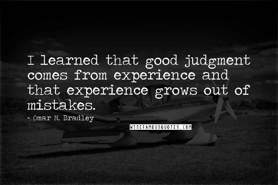 Omar N. Bradley Quotes: I learned that good judgment comes from experience and that experience grows out of mistakes.
