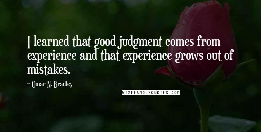Omar N. Bradley Quotes: I learned that good judgment comes from experience and that experience grows out of mistakes.