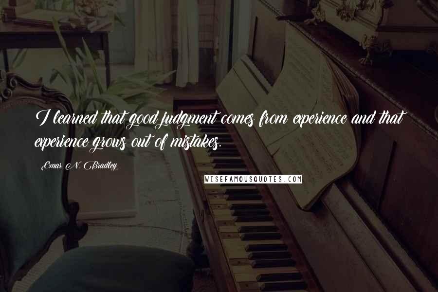 Omar N. Bradley Quotes: I learned that good judgment comes from experience and that experience grows out of mistakes.