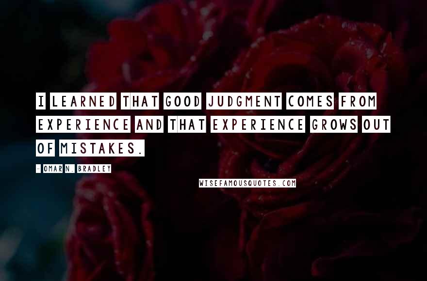 Omar N. Bradley Quotes: I learned that good judgment comes from experience and that experience grows out of mistakes.