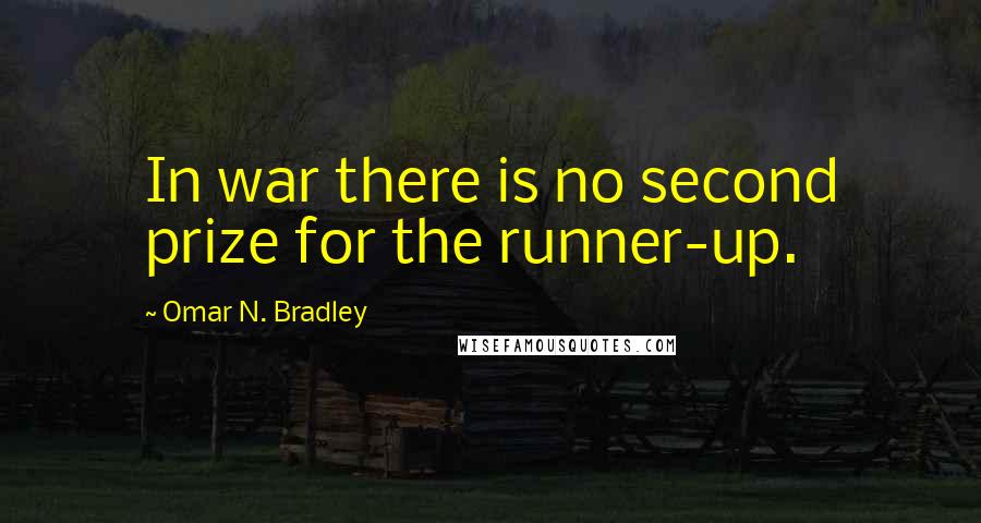 Omar N. Bradley Quotes: In war there is no second prize for the runner-up.