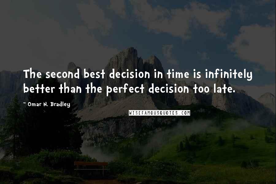Omar N. Bradley Quotes: The second best decision in time is infinitely better than the perfect decision too late.
