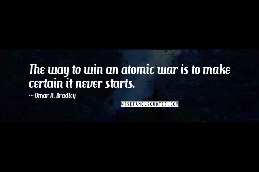 Omar N. Bradley Quotes: The way to win an atomic war is to make certain it never starts.