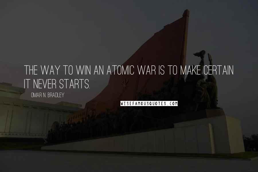 Omar N. Bradley Quotes: The way to win an atomic war is to make certain it never starts.