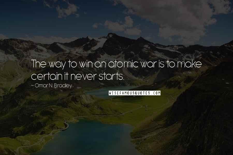 Omar N. Bradley Quotes: The way to win an atomic war is to make certain it never starts.