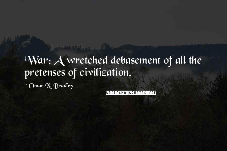 Omar N. Bradley Quotes: War: A wretched debasement of all the pretenses of civilization.