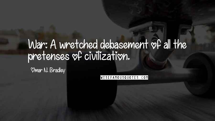Omar N. Bradley Quotes: War: A wretched debasement of all the pretenses of civilization.