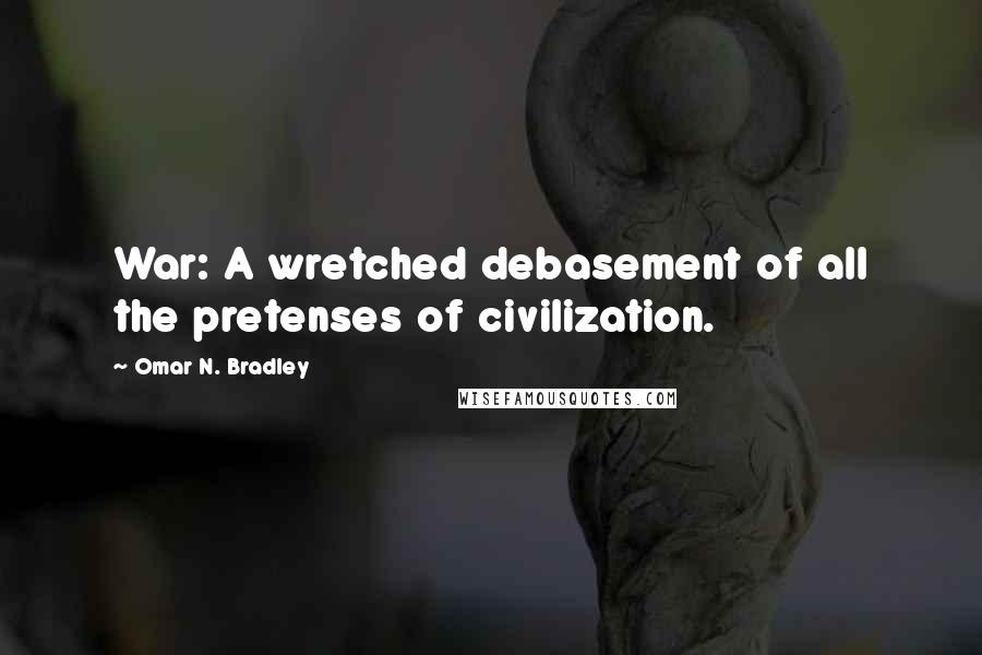 Omar N. Bradley Quotes: War: A wretched debasement of all the pretenses of civilization.