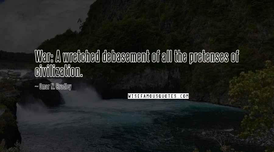 Omar N. Bradley Quotes: War: A wretched debasement of all the pretenses of civilization.