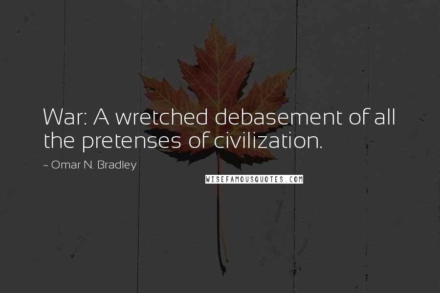 Omar N. Bradley Quotes: War: A wretched debasement of all the pretenses of civilization.