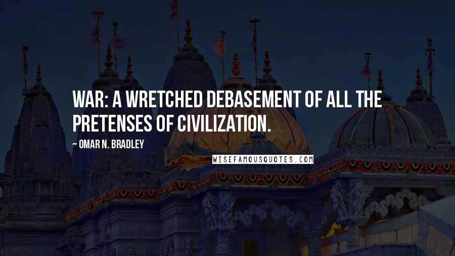 Omar N. Bradley Quotes: War: A wretched debasement of all the pretenses of civilization.