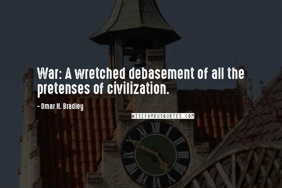 Omar N. Bradley Quotes: War: A wretched debasement of all the pretenses of civilization.
