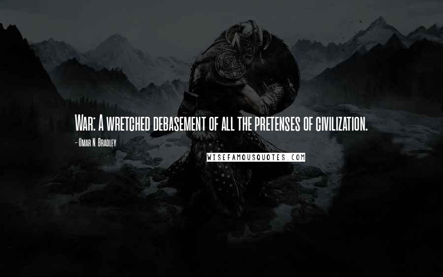 Omar N. Bradley Quotes: War: A wretched debasement of all the pretenses of civilization.