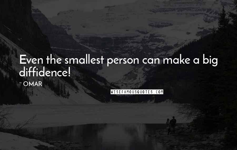 OMAR Quotes: Even the smallest person can make a big diffidence!