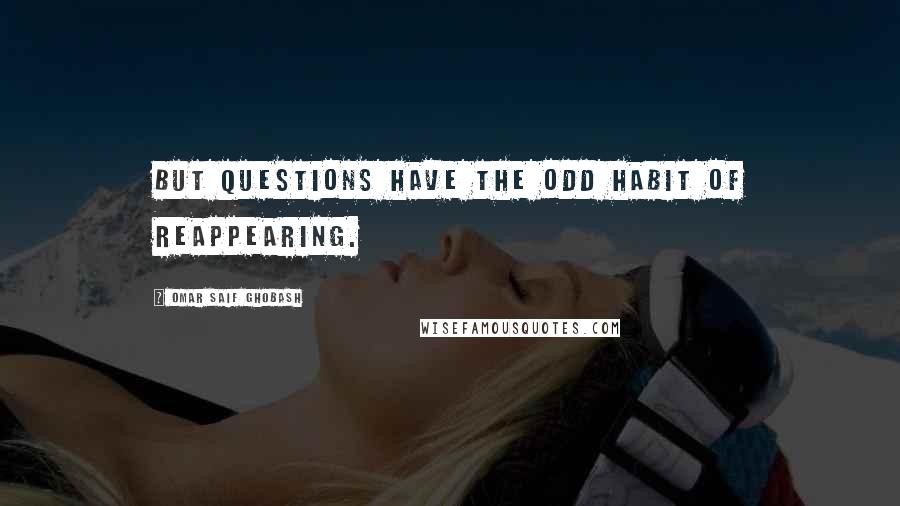 Omar Saif Ghobash Quotes: But questions have the odd habit of reappearing.