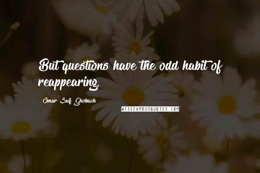 Omar Saif Ghobash Quotes: But questions have the odd habit of reappearing.