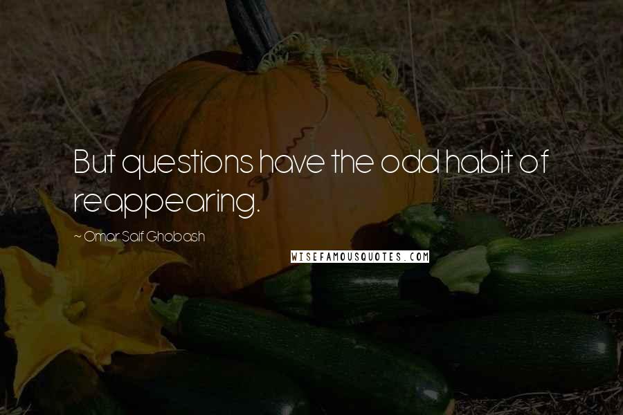 Omar Saif Ghobash Quotes: But questions have the odd habit of reappearing.