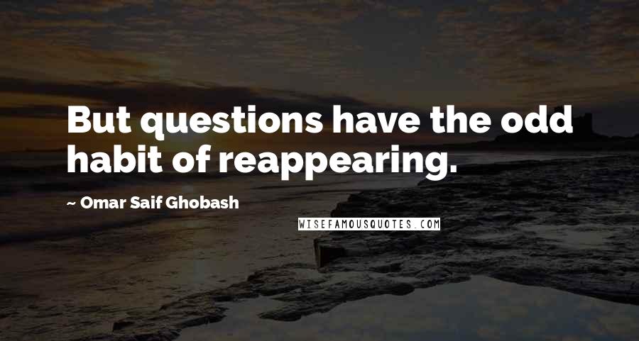 Omar Saif Ghobash Quotes: But questions have the odd habit of reappearing.