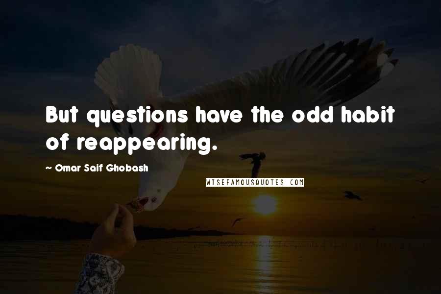 Omar Saif Ghobash Quotes: But questions have the odd habit of reappearing.