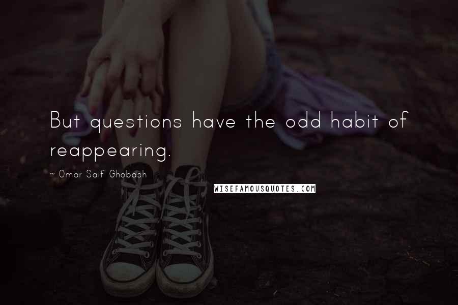 Omar Saif Ghobash Quotes: But questions have the odd habit of reappearing.