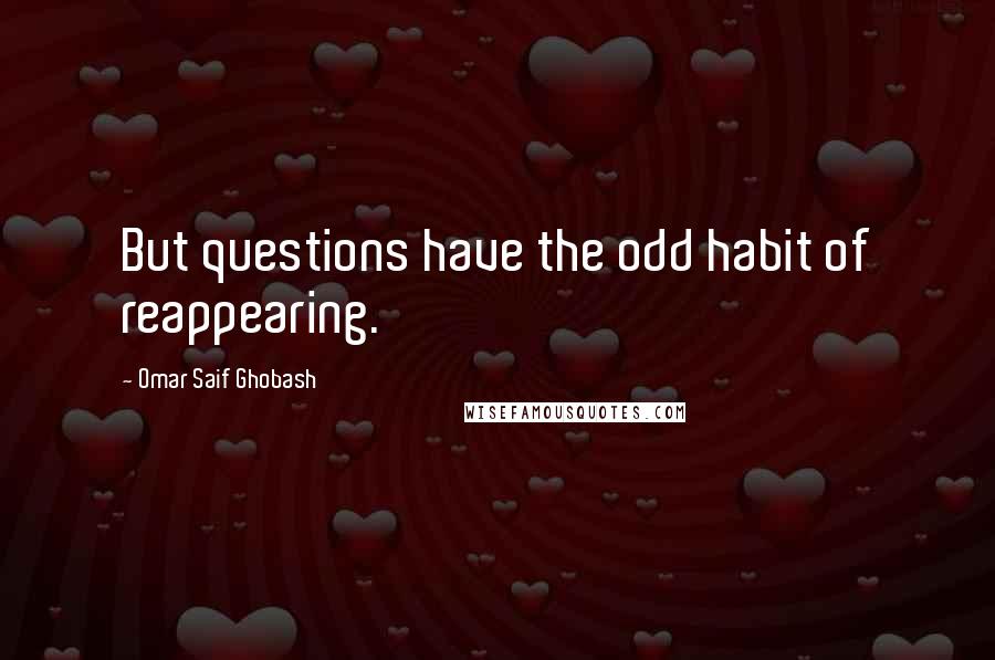 Omar Saif Ghobash Quotes: But questions have the odd habit of reappearing.