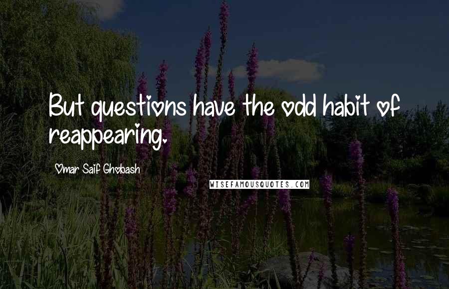 Omar Saif Ghobash Quotes: But questions have the odd habit of reappearing.