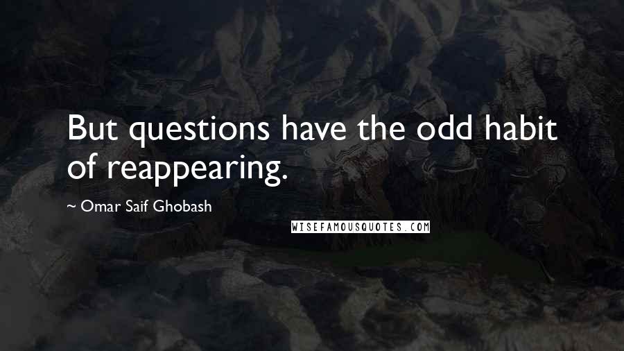 Omar Saif Ghobash Quotes: But questions have the odd habit of reappearing.