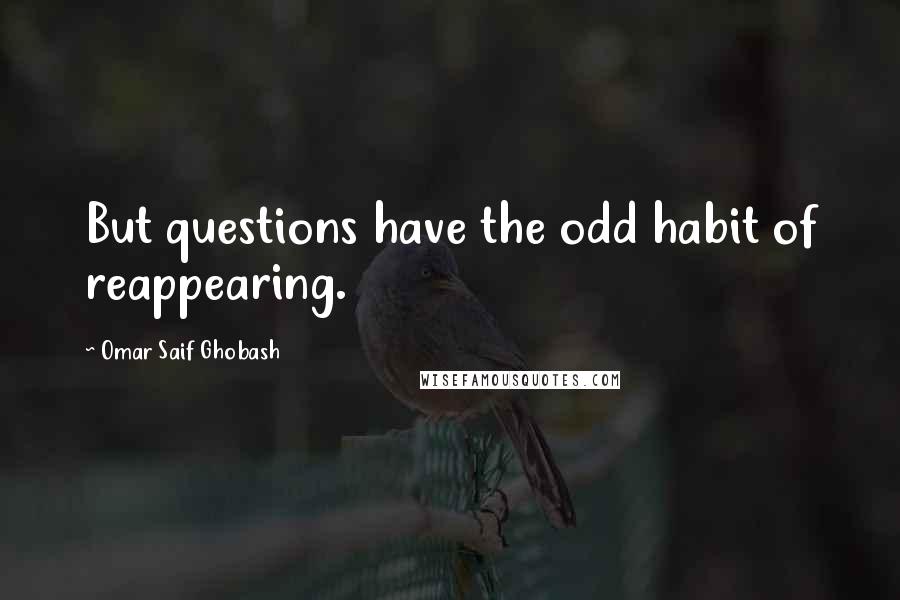 Omar Saif Ghobash Quotes: But questions have the odd habit of reappearing.