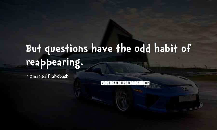 Omar Saif Ghobash Quotes: But questions have the odd habit of reappearing.