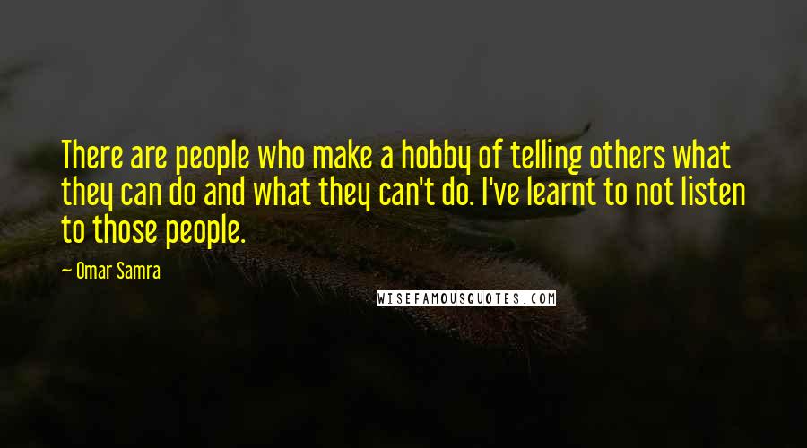 Omar Samra Quotes: There are people who make a hobby of telling others what they can do and what they can't do. I've learnt to not listen to those people.