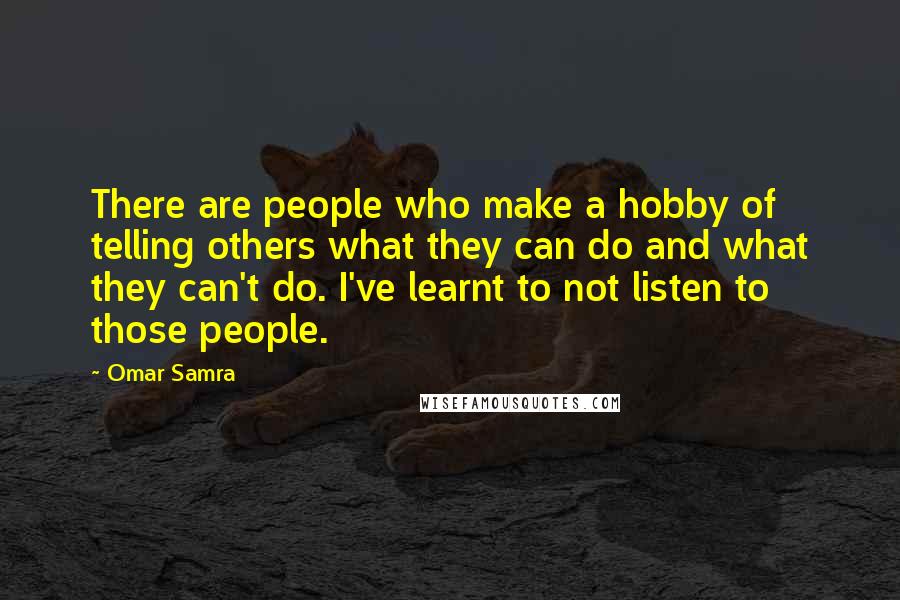 Omar Samra Quotes: There are people who make a hobby of telling others what they can do and what they can't do. I've learnt to not listen to those people.