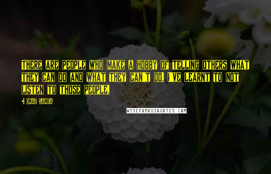 Omar Samra Quotes: There are people who make a hobby of telling others what they can do and what they can't do. I've learnt to not listen to those people.