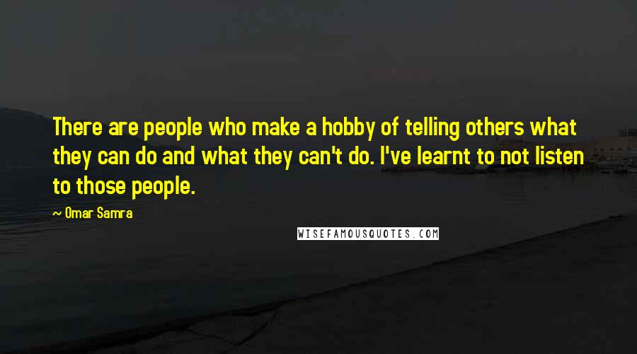 Omar Samra Quotes: There are people who make a hobby of telling others what they can do and what they can't do. I've learnt to not listen to those people.