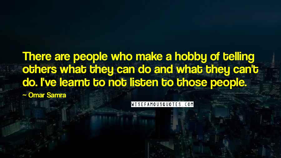 Omar Samra Quotes: There are people who make a hobby of telling others what they can do and what they can't do. I've learnt to not listen to those people.