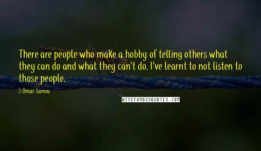 Omar Samra Quotes: There are people who make a hobby of telling others what they can do and what they can't do. I've learnt to not listen to those people.