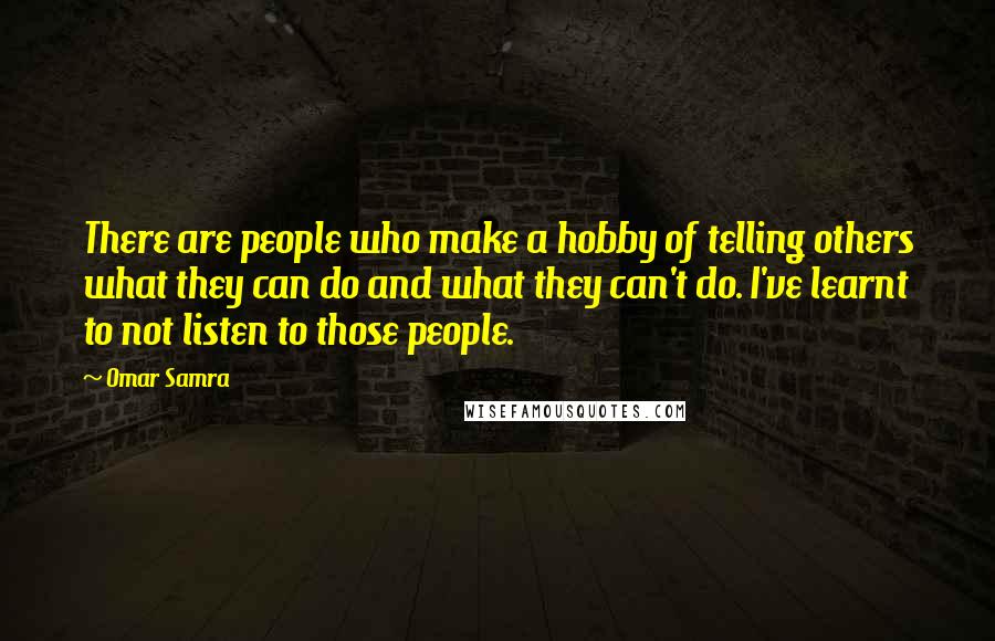 Omar Samra Quotes: There are people who make a hobby of telling others what they can do and what they can't do. I've learnt to not listen to those people.