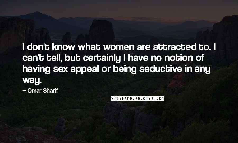 Omar Sharif Quotes: I don't know what women are attracted to. I can't tell, but certainly I have no notion of having sex appeal or being seductive in any way.
