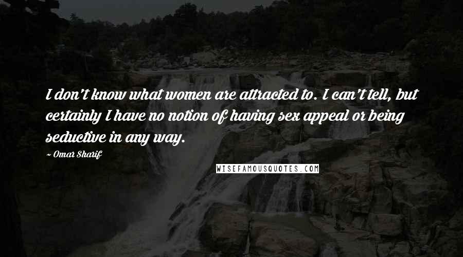 Omar Sharif Quotes: I don't know what women are attracted to. I can't tell, but certainly I have no notion of having sex appeal or being seductive in any way.