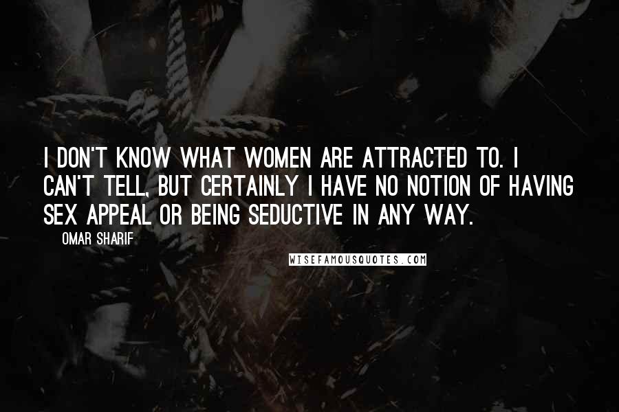 Omar Sharif Quotes: I don't know what women are attracted to. I can't tell, but certainly I have no notion of having sex appeal or being seductive in any way.