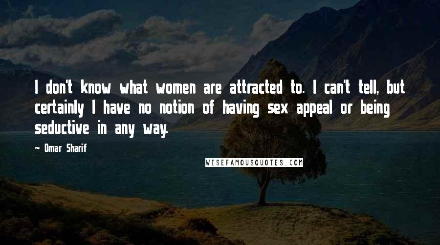 Omar Sharif Quotes: I don't know what women are attracted to. I can't tell, but certainly I have no notion of having sex appeal or being seductive in any way.