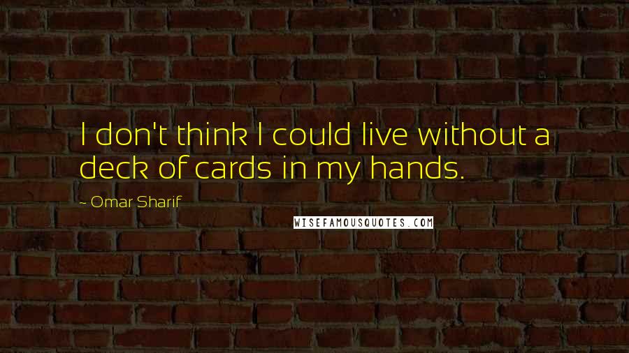 Omar Sharif Quotes: I don't think I could live without a deck of cards in my hands.