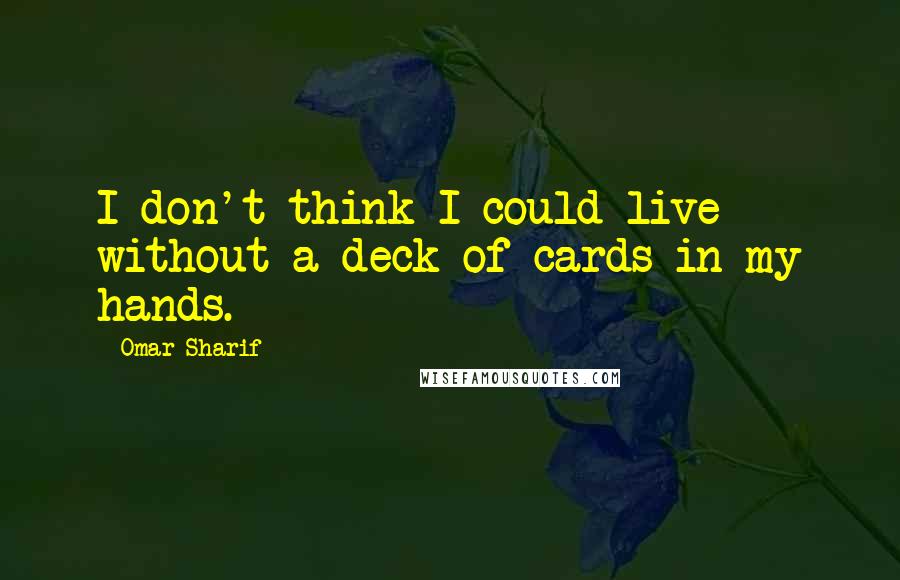 Omar Sharif Quotes: I don't think I could live without a deck of cards in my hands.