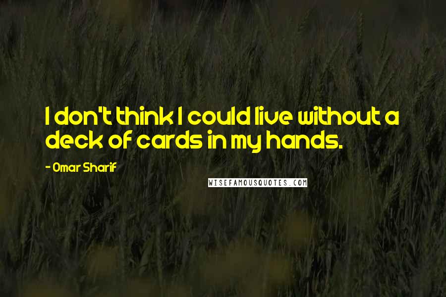 Omar Sharif Quotes: I don't think I could live without a deck of cards in my hands.