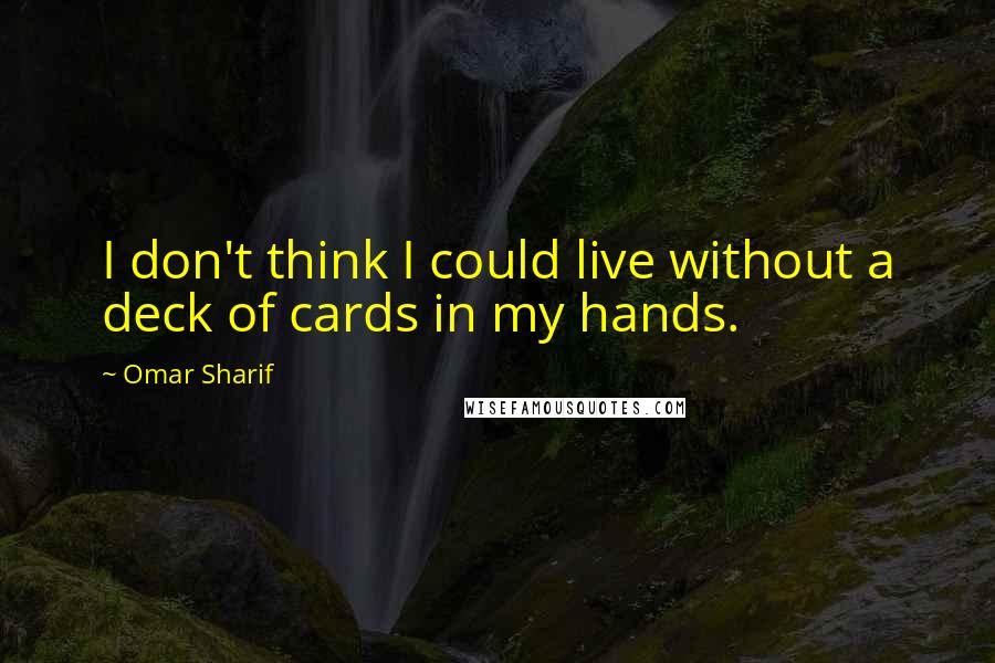 Omar Sharif Quotes: I don't think I could live without a deck of cards in my hands.