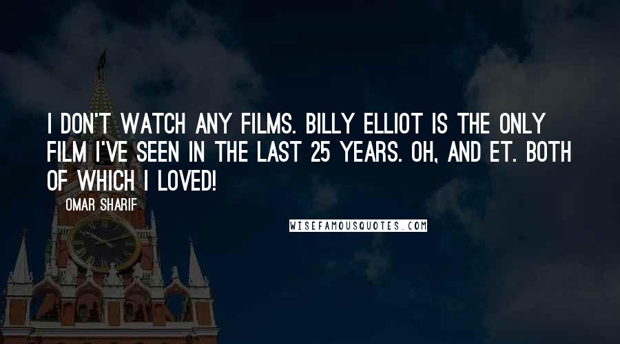 Omar Sharif Quotes: I don't watch any films. Billy Elliot is the only film I've seen in the last 25 years. Oh, and ET. Both of which I loved!