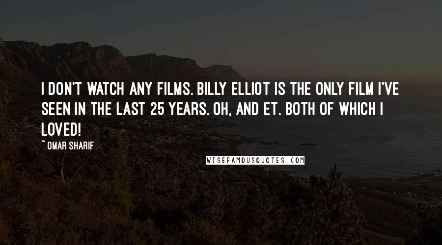 Omar Sharif Quotes: I don't watch any films. Billy Elliot is the only film I've seen in the last 25 years. Oh, and ET. Both of which I loved!