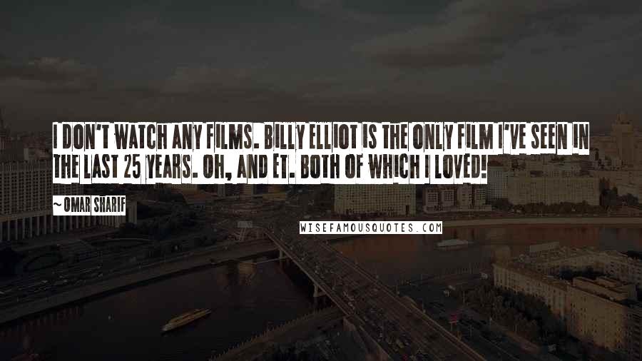 Omar Sharif Quotes: I don't watch any films. Billy Elliot is the only film I've seen in the last 25 years. Oh, and ET. Both of which I loved!