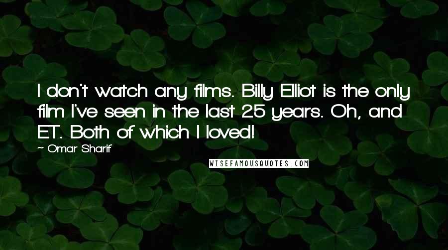 Omar Sharif Quotes: I don't watch any films. Billy Elliot is the only film I've seen in the last 25 years. Oh, and ET. Both of which I loved!