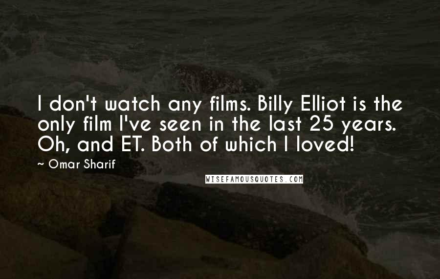 Omar Sharif Quotes: I don't watch any films. Billy Elliot is the only film I've seen in the last 25 years. Oh, and ET. Both of which I loved!