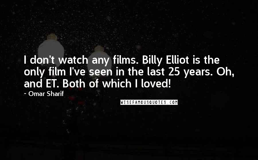 Omar Sharif Quotes: I don't watch any films. Billy Elliot is the only film I've seen in the last 25 years. Oh, and ET. Both of which I loved!
